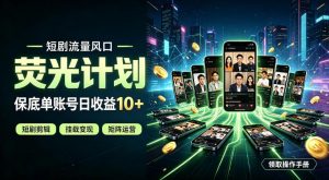 快手短剧荧光计划,全新变现风口,单账号保底日收益10+,长期稳定【揭秘】-大象聊项目