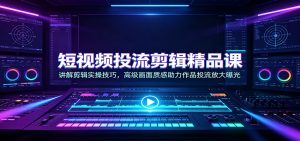 短视频投流剪辑精品课:讲解剪辑实操技巧,高级画面质感助力作品投流放大曝光-大象聊项目