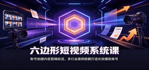六边形短视频系统课:账号拍摄内容剪辑投流,多行业案例拆解打造长效爆款账号-大象聊项目