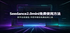 Seedance2.0mini免费使用方法：双平台安装包，手把手教你免费启用工具-大象聊项目