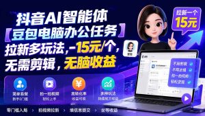 抖音AI智能体【豆包电脑办公任务】拉新多玩法 15元/个，无需剪辑，无脑收益-大象聊项目