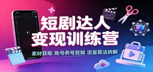 短剧达人变现训练营:素材获取,账号养号剪辑,流量算法拆解-大象聊项目