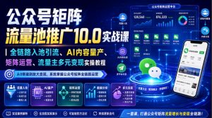 公众号矩阵流量池推广10.0实战课|全链路入池引流、AI内容量产、矩阵运营、流量主多元变现实操教程-大象聊项目