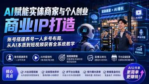 AI赋能实体商家与个人创业商业IP打造;账号搭建养号一人多号布局,从AI本质到短视频获客全系统教学-大象聊项目