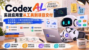 Codex AI实战应用营从工具到项目交付;五大阶段二十章内容案例实操为主线,系统掌握Codex全栈实战能力-大象聊项目