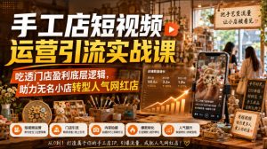 手工店短视频运营引流实战课，吃透门店盈利底层逻辑，助力无名小店转型人气网红店-大象聊项目