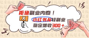 拒绝副业内卷!小红书 AI轻副业稳定增收300+-大象聊项目