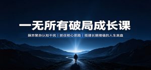 一无所有破局成长课:摒弃繁杂认知干扰,抓住核心思路,搭建长期增值的人生底盘-大象聊项目