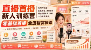 直播首播新人训练营|从账号搭建、实名橱窗、活跃涨粉到接流量留人、突破个位数直播间,零基础首播全流程实操课-大象聊项目