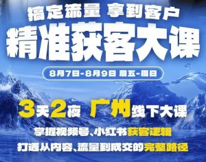 精准获客实战大课,掌握视频号、小红书获客逻辑,打通从内容、流量到成交的完整路径(广州站8.7-9)-大象聊项目