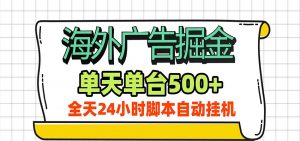 海外广告自动掘金,单机日产500+!24小时脚本全自动挂机-大象聊项目