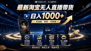 2026淘宝无人直播15.0,独家新技术,不用露脸、不用熬夜,自动直播自动出单,25小时卖17W【揭秘】-大象聊项目