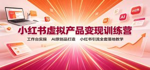 小红书虚拟产品变现训练营:工作台实操,AI原创品打造,小红书引流全套落地教学-大象聊项目