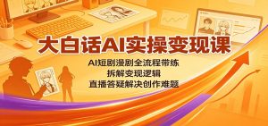 大白话AI实操变现课:AI短剧漫剧全流程带练,拆解变现逻辑,直播答疑解决创作难题-大象聊项目