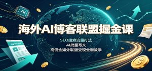 海外AI博客联盟掘金课:SEO搜索流量打法,AI批量写文,高佣金海外联盟变现全套教学-大象聊项目