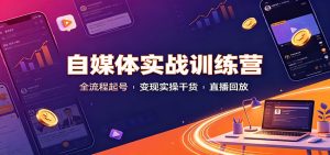 自媒体实战训练营:全流程起号变现实操干货直播回放-大象聊项目