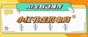 AI赋能小红书虚拟电商,单店单日收益500+,推荐流量+搜索流量持续稳定出单-大象聊项目