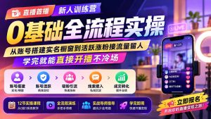 直播首播新人训练营0基础全流程实操;从账号搭建实名橱窗到活跃涨粉接流量留人,学完就能直接开播不冷场-大象聊项目