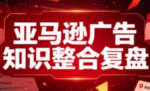亚马逊广告知识整合复盘,适合从新手到成熟卖家的全阶段进阶-大象聊项目