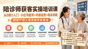 陪诊师获客实操培训课|从0到1入门·小红书起号+内容运营+陪诊流程,轻资产切入银发服务新赛道-大象聊项目