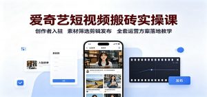 爱奇艺短视频搬砖实操课:创作者入驻,素材筛选剪辑发布,全套运营方案落地教学-大象聊项目