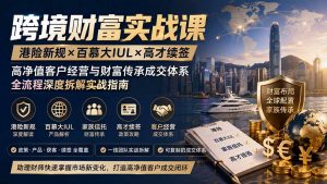 跨境财富实战课|港险新规×百慕大IUL×高才续签|高净值客户经营与财富传承成交体系全流程深度拆解实战指南-大象聊项目