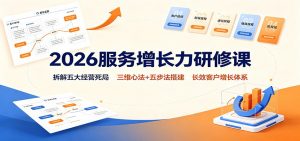 2026服务增长力研修课：拆解五大经营死局，三维心法+五步法搭建长效客户增长体系-大象聊项目