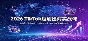 2026 TikTok短剧出海实战课：机构入驻资质办理，一键成片工具，IAA/IAP双变现全流程-大象聊项目