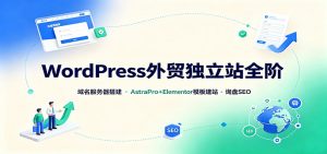 WordPress外贸独立站全阶：域名服务器搭建，AstraPro+Elementor模板建站与询盘询盘SEO-大象聊项目