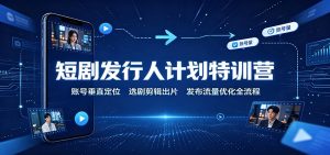 短剧发行人计划特训营：账号垂直定位，选剧剪辑出片，发布流量优化全流程-大象聊项目