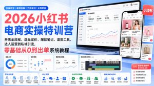 2026小红书电商实操特训营｜开店全流程、选品定价、爆款笔记、混剪工具、达人运营到私域引流，零基础从0到出单系统教程-大象聊项目