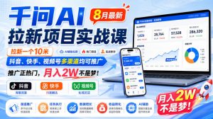 千问AI拉新项目实战课8月最新，拉新一个10米，抖音、快手、视频号多渠道均可推广，推广正热门，月入2W不是梦!-大象聊项目