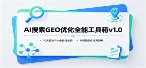AI搜索GEO优化全能工具箱v1.0:10大模块六十余套提示词,全链路优化拿来即用-大象聊项目
