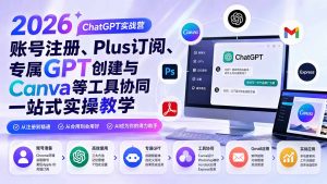 2026 ChatGPT实战营;账号注册、Plus订阅、专属GPT创建与Canva等工具协同一站式实操教学-大象聊项目