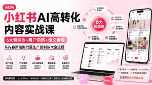 小红书AI高转化内容实战课:6大智能体+用户洞察+爆文拆解,从内容策略到批量生产复制放大全流程-大象聊项目