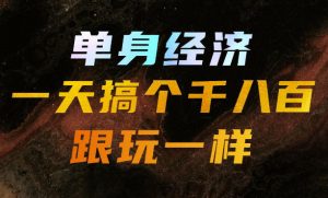 单身经济,拿出执行力一天搞个千八百跟玩一样,普通人随时入局,且长期可做【揭秘】-大象聊项目