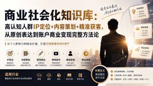 商业社会化知识库:高认知人群IP定位+内容策划+精准获客,从原创表达到账户商业变现完整方法论-大象聊项目