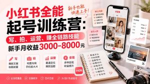 小红书全能起号训练营-更新:写、拍、运营、赚全链路技能,新手月收益3000-8000元-大象聊项目