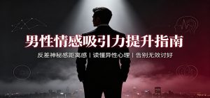 男性情感吸引力提升指南：反差神秘感距离感，读懂异性心理，告别无效讨好-大象聊项目
