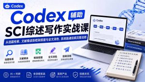 Codex辅助SCI综述写作实战课——从选题检索、文献精读到框架搭建与全文润色，系统跑通投稿完整流程-大象聊项目