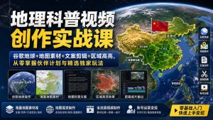 地理科普视频创作实战课：谷歌地球+地图素材+文案剪辑+区域高亮，从零掌握伙伴计划与精选独家玩法-大象聊项目