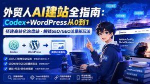 外贸人AI建站全指南：Codex+WordPress从0到1·搭建高转化询盘站·解锁SEO/GEO流量新玩法-更新8月-大象聊项目