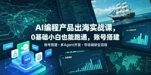 AI编程产品出海实战课,0基础小白也能跑通,账号搭建・多Agent开发・市场调研全流程,月入千刀跨境变现教程(更新0822)-大象聊项目