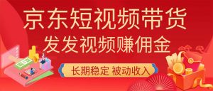 2026京东短视频带货项目，发发视频就有佣金，单号日入200-1k+，免费教学-大象聊项目