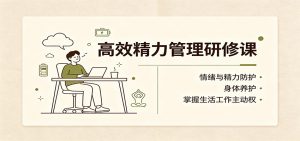 高效精力管理研修课:情绪与精力防护,身体养护,掌握生活工作主动权-大象聊项目