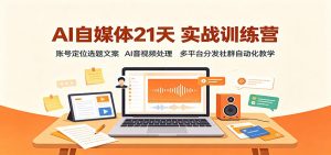 AI自媒体21天实战训练营:账号定位选题文案,AI音视频处理,多平台分发社群自动化教学-大象聊项目