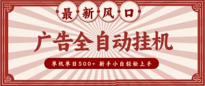 2026最新风口 广告全自动挂机，单机单日500+ 电脑越多收益越大，新手小白轻松上手-大象聊项目