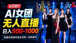 AI 女团无人直播，躺入500-1000每天，直播间搭建实操全流程+定制素材-大象聊项目