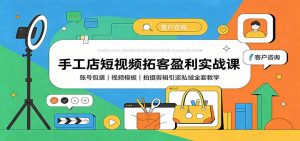 手工店短视频拓客盈利实战课：账号包装，视频模板，拍摄剪辑引流私域全套教学-大象聊项目