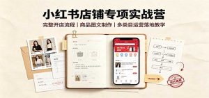 小红书店铺专项实战营：完整开店流程，商品图文制作，多类目运营落地教学-大象聊项目
